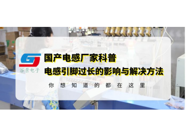 工字電感廠(chǎng)家科普工字直插電感引腳過(guò)長(zhǎng)的影響以及解決方法